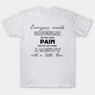 Everyone Wants Happiness No One Wants Pain. But You Can't Make A Rainbow With A Little Rain T-Shirt